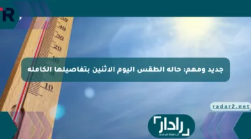 جديد ومهم: حالة الطقس اليوم الإثنين بتفاصيلها الكاملة